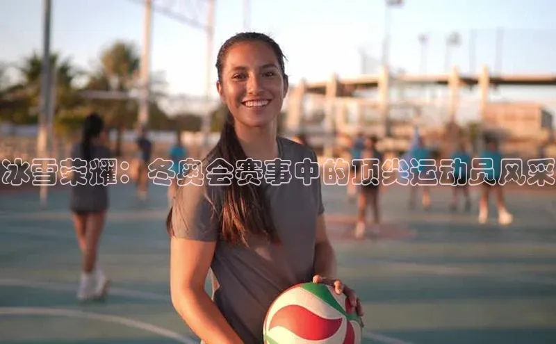 冰雪荣耀：冬奥会赛事中的顶尖运动员风采
