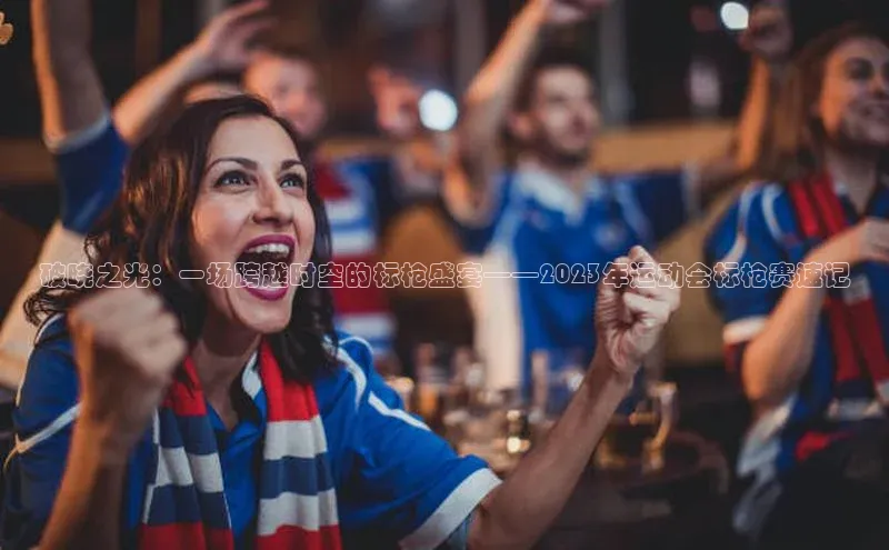 破晓之光：一场跨越时空的标枪盛宴——2023年运动会标枪赛速记